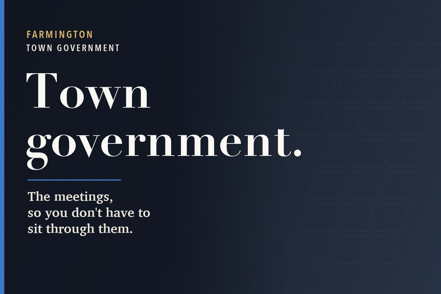 Farmington Mercury graphic. The words Town government. in large white type on a dark navy background, above the line: The meetings, so you don't have to sit through them.