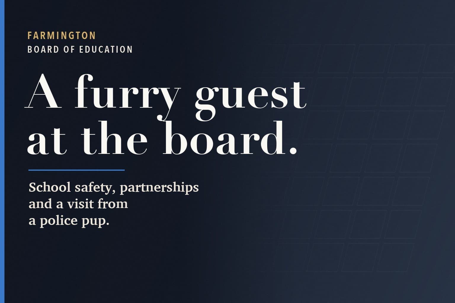 Farmington Mercury graphic. The words A furry guest at the board. in large white type on a dark navy background, above: School safety, partnerships and a visit from a police pup.