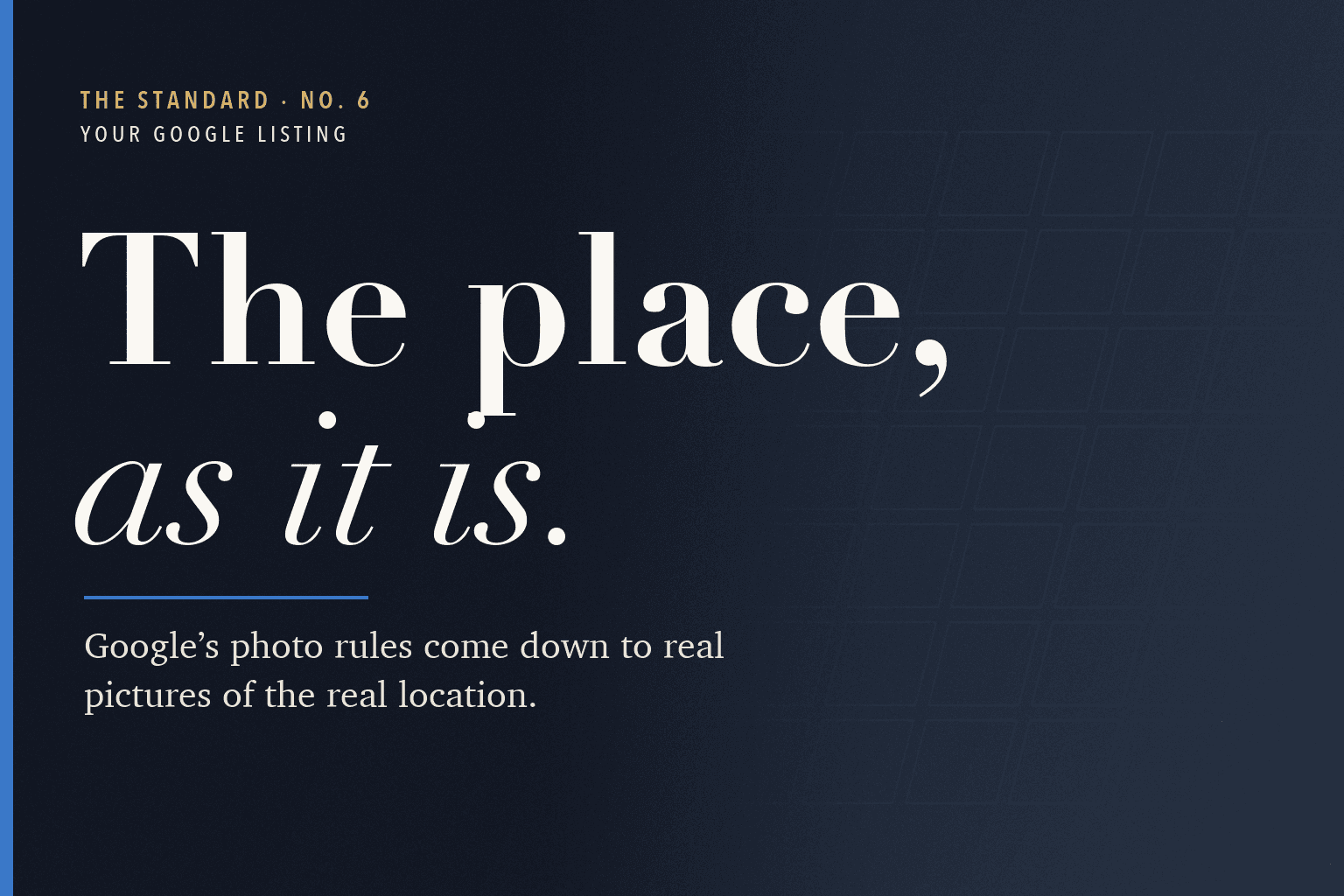 The Standard, No. 6: On Google, show customers your place exactly as it is