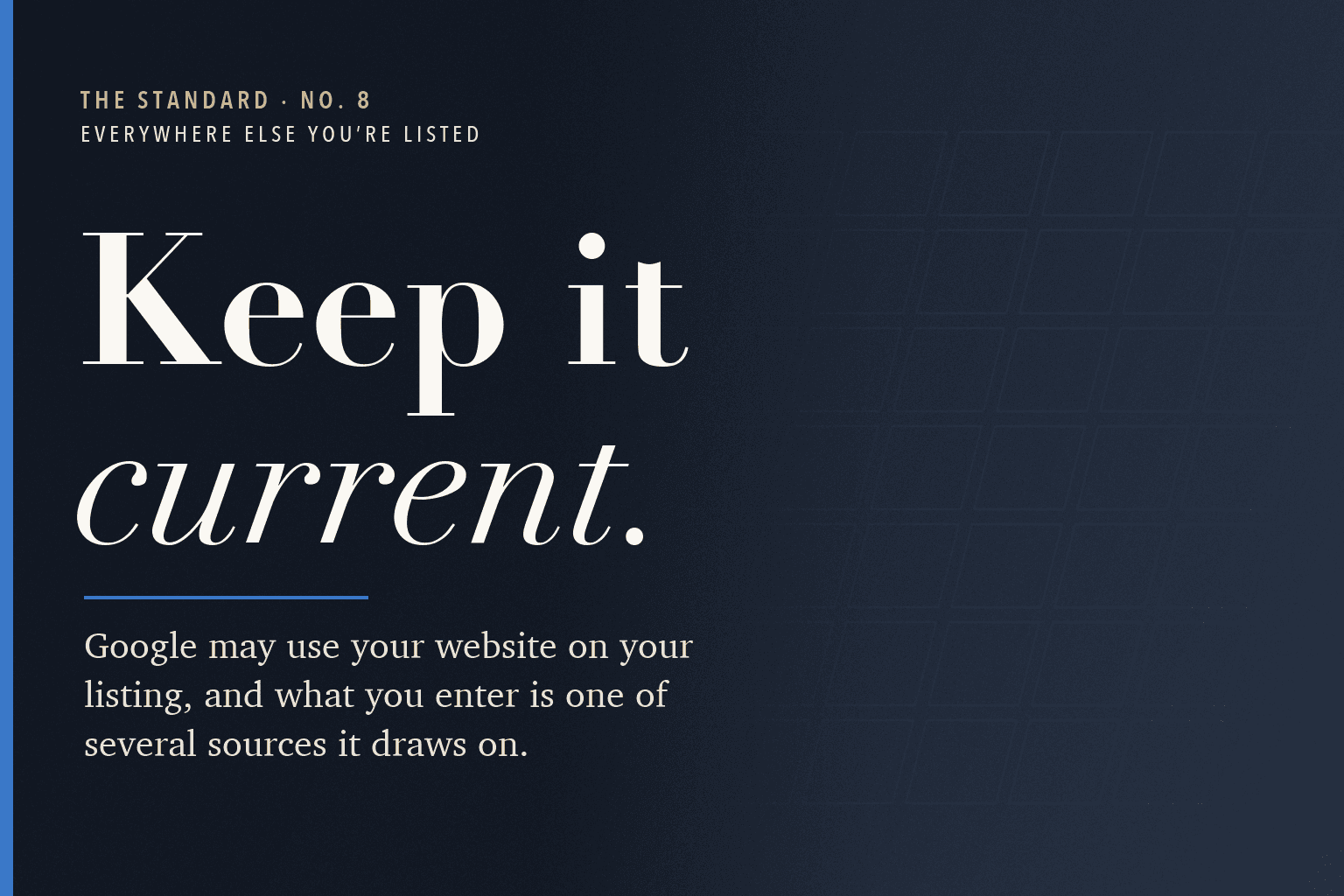 The Standard, No. 8: Keep your website current. Google may use it on your listing.
